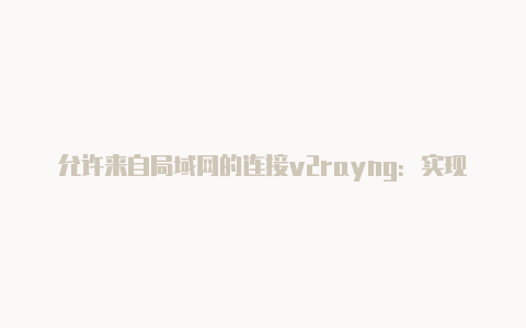 允许来自局域网的连接v2rayng：实现局域网内部的便捷代理访问