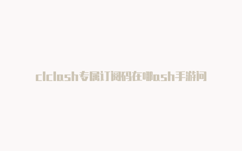 clclash专属订阅码在哪ash手游问答