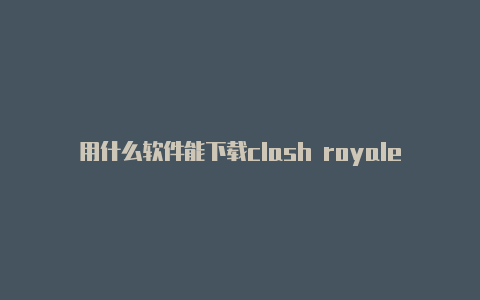 用什么软件能下载clash royale