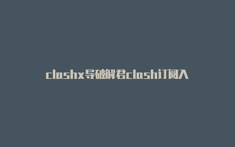 clashx导破解君clash订阅入