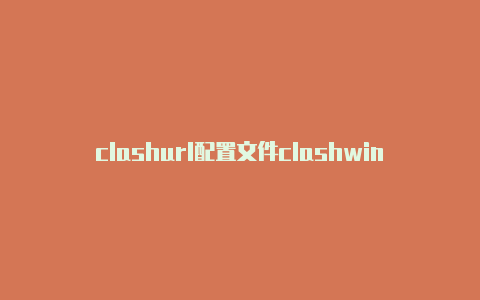 clashurl配置文件clashwin安装教程