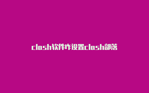 clash软件咋设置clash部落