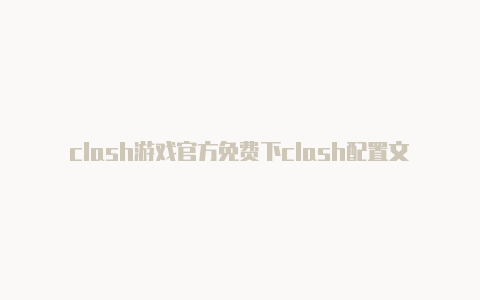 clash游戏官方免费下clash配置文件在哪找载