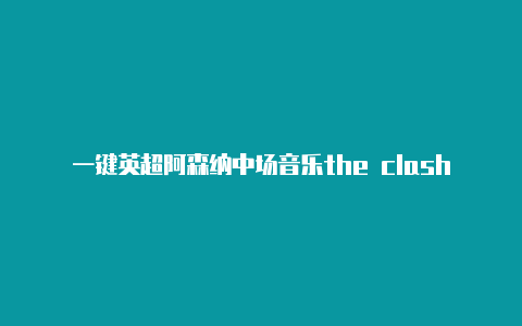 一键英超阿森纳中场音乐the clash搭建clash