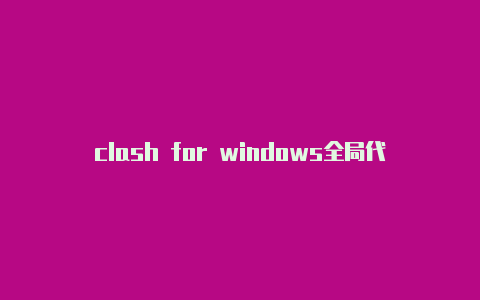 clash for windows全局代理clash节点供应网站