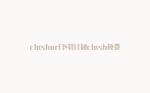 clashurl下载订阅clash免费