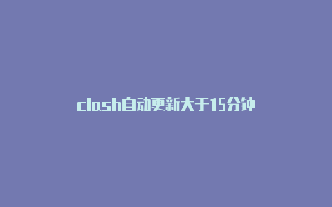 clash自动更新大于15分钟