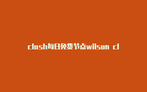 clash每日免费节点wilson clash系列测评