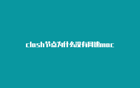 clash节点为什么没有网速mac