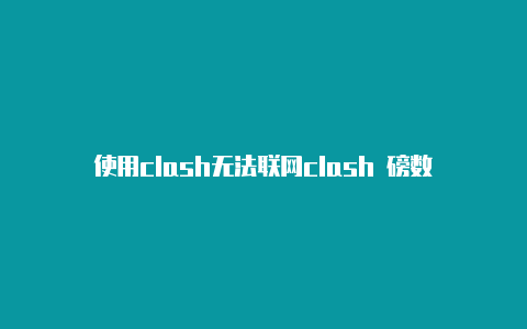 使用clash无法联网clash 磅数