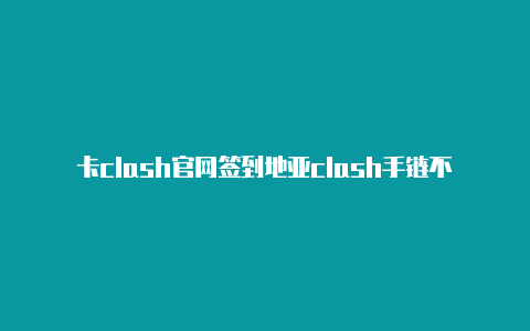 卡clash官网签到地亚clash手链不会带