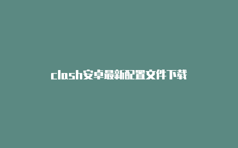 clash安卓最新配置文件下载