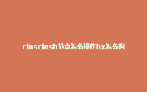 clasclash节点怎么操作hx怎么购买