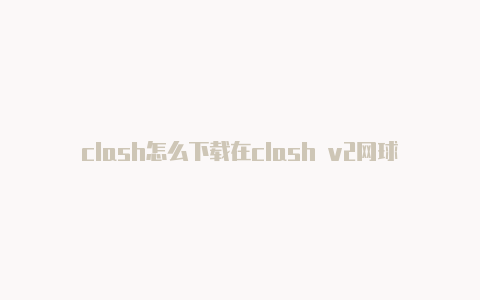 clash怎么下载在clash v2网球拍发布手机里