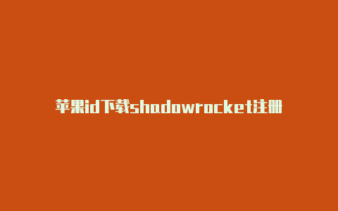 苹果id下载shadowrocket注册教程shadowrocket小火箭用不了