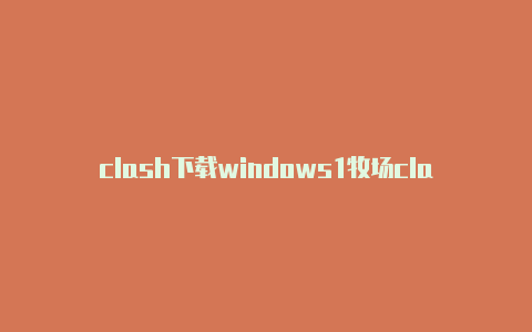 clash下载windows1牧场clash模式下定位出不去0