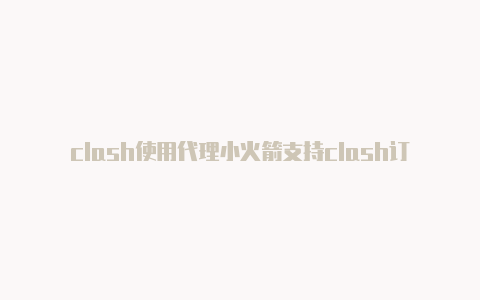 clash使用代理小火箭支持clash订阅吗