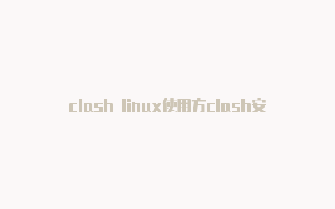 clash linux使用方clash安卓汉化法