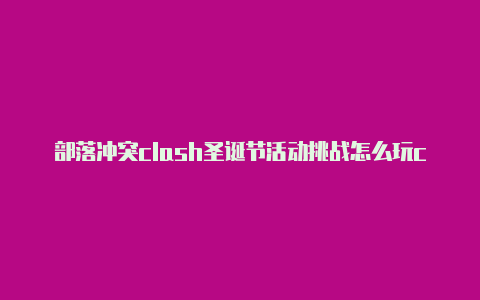 部落冲突clash圣诞节活动挑战怎么玩clash破解