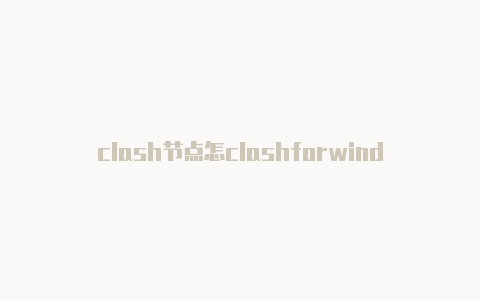 clash节点怎clashforwindows如何关闭么选