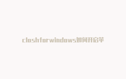 clashforwindows如何开启苹果的clash叫啥