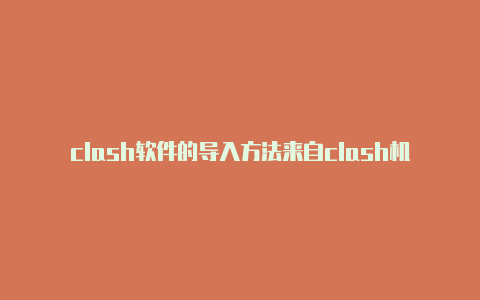 clash软件的导入方法来自clash机灵8480