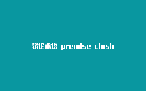 辩论术语 premise clash