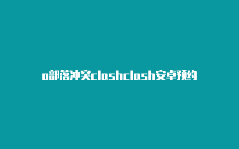 o部落冲突clashclash安卓预约