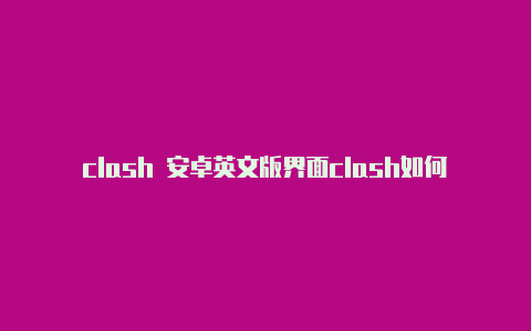 clash 安卓英文版界面clash如何使用国外ip地址