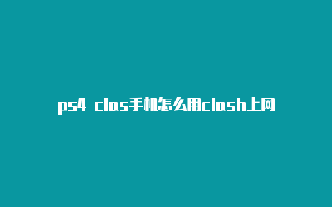 ps4 clas手机怎么用clash上网h