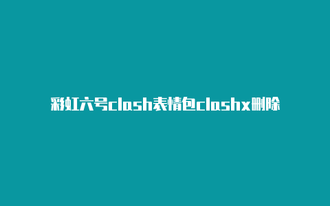 彩虹六号clash表情包clashx删除节点