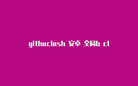 githuclash 安卓 全局b clash for android