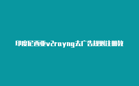 印度尼西亚v2rayng去广告规则注册教程免费分享