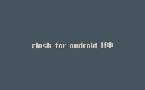 clash for android 耗电