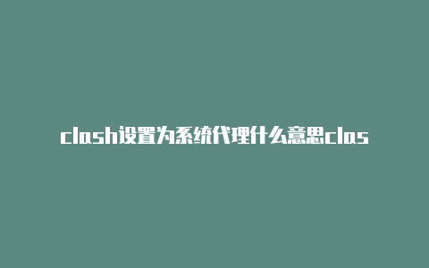 clash设置为系统代理什么意思clash官网加速