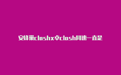 安蜂巢clashx卓clash网速一直是0