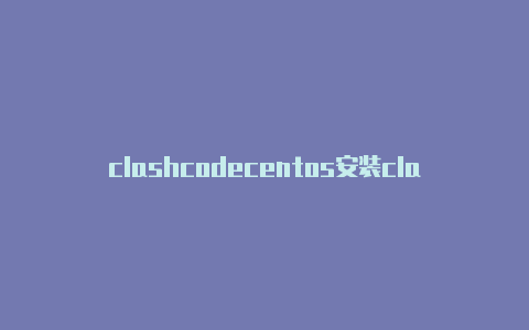 clashcodecentos安装clash