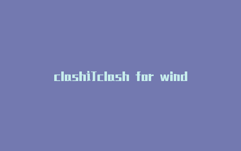 clash订clash for windows超时阅ssr