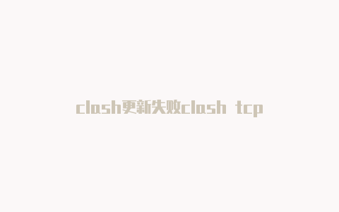 clash更新失败clash tcp