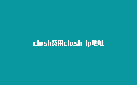 clash费用clash ip地址