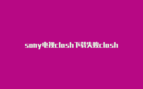 sony电视clash下载失败clash 手机热点共享