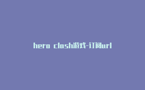 hero clash游戏-订阅url