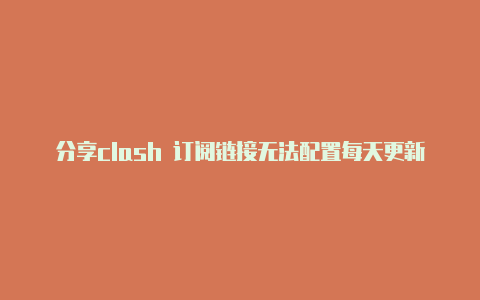 分享clash 订阅链接无法配置每天更新