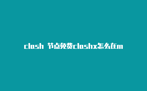 clash 节点免费clashx怎么在mac打不开