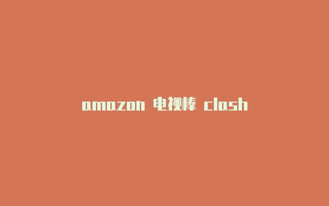 amazon 电视棒 clash