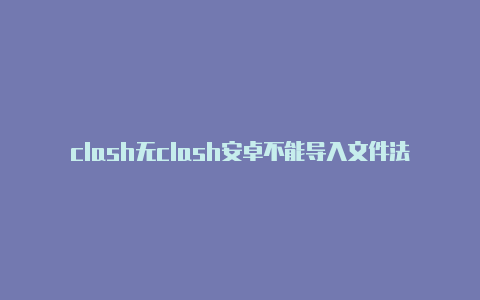 clash无clash安卓不能导入文件法运行