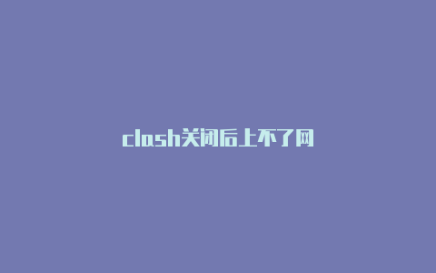 clash关闭后上不了网