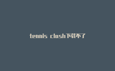 tennis clash下载不了