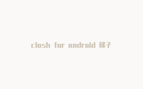 clash for android 梯子