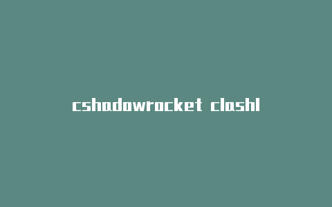 cshadowrocket clashlashx代理模式